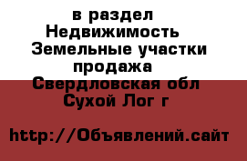  в раздел : Недвижимость » Земельные участки продажа . Свердловская обл.,Сухой Лог г.